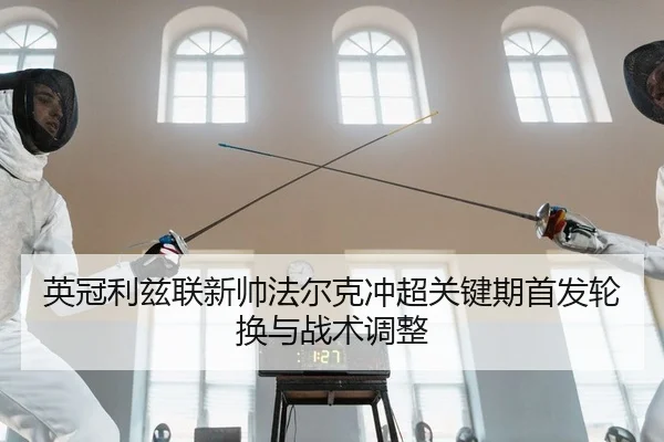 英冠利兹联新帅法尔克冲超关键期首发轮换与战术调整